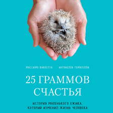 25 граммов счастья. История маленького ежика, который изменил жизнь человека