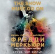 The Show Must Go On. Жизнь, смерть и наследие Фредди Меркьюри