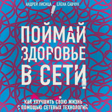 Поймай здоровье в сети. Как улучшить свою жизнь с помощью сетевых технологий.