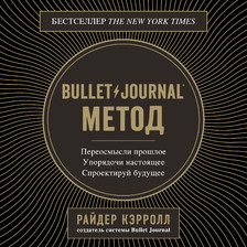 Bullet Journal метод. Переосмысли прошлое, упорядочи настоящее, спроектируй будущее