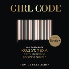 Girl Code. Как разгадать код успеха в личной жизни, дружбе и бизнесе