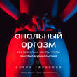 Анальный оргазм. Как правильно начать, чтобы секс был в удовольствие