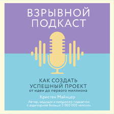 Взрывной подкаст. Как создать успешный проект от идеи до первого миллиона