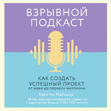 Взрывной подкаст. Как создать успешный проект от идеи до первого миллиона