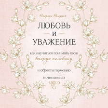 Любовь и уважение. Как научиться понимать свою вторую половину и обрести гармонию в отношениях