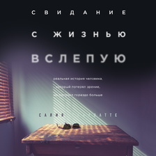 Свидание с жизнью вслепую. Реальная история человека, который потерял зрение, но получил гораздо больше