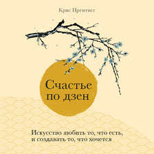 Счастье по дзен. Искусство любить то, что есть, и создавать то, что хочется