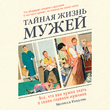 Тайная жизнь мужей. Все, что вам необходимо знать о главном мужчине вашей жизни