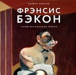 Фрэнсис Бэкон. Гений искаженных миров