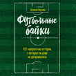 Футбольные байки: 100 невероятных историй, о которых вы даже не догадывались